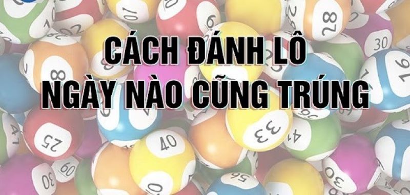 Cách đánh lô ngày nào cũng trúng